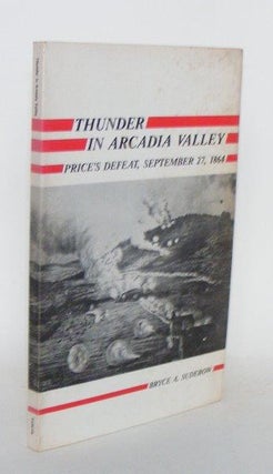 Item #100376 THUNDER IN ARCADIA VALLEY Price's Defeat September 27 1864. SUDEROW Bruce A