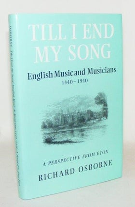 Item #102244 TILL I END MY SONG English Music and Musicians 1440-1940 A Perspective from Eton....