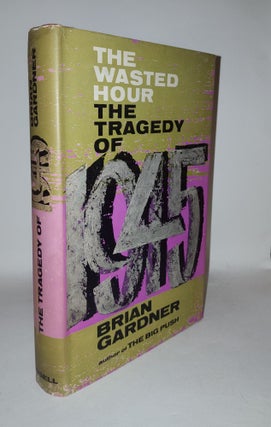 Item #113842 THE WASTED HOUR The Tragedy of 1945. GARDNER Brian