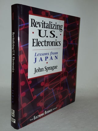 Item #115285 REVITALIZING U.S. ELECTRONICS Lessons From Japan. SPRAGUE John