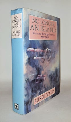 Item #115434 NO LONGER AN ISLAND Britain and the Wright Brothers 1902 - 1909. GOLLIN Alfred