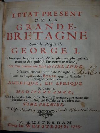 L'ETAT PRESENT DE LA GRANDE BRETAGNE Sous le Regne de George I Ouvrage le plus exact & le plus ample qui ait ancore été publié sur cette matière Où l'on trouve un état de l'Irlande ... une description des Etats que la Grande Bretagne possède en Améri