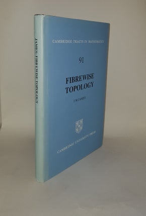 Item #128317 FIBREWISE TOPOLOGY Cambridge Tracts in Mathematics 91. JAMES I. M