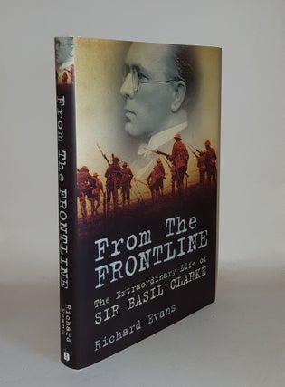 Item #129391 FROM THE FRONTLINE The Extraordinary Life of SIr Basil Clarke. EVANS Richard