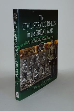 Item #130229 THE CIVIL SERVICE RIFLES IN THE GREAT WAR 'All Bloody Gentlemen'. KNIGHT Jill