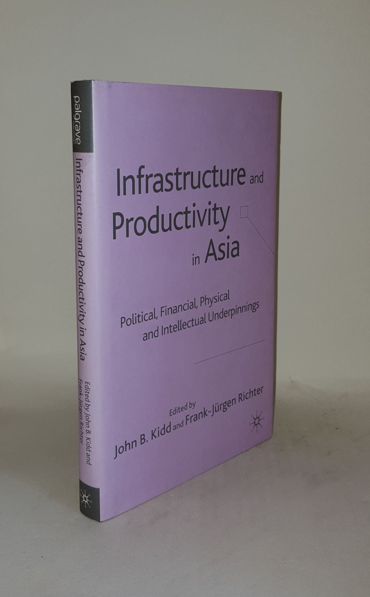 KIDD John B., RICHTER Frank-Jurgen - Infrastructure and Productivity in Asia Political Financial Physical and Intellectual Underpinnings