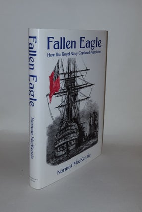 Item #133087 FALLEN EAGLE How the Royal Navy Captured Napoleon. MACKENZIE Norman