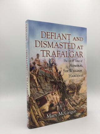 Item #133438 DEFIANT AND DISMASTED AT TRAFALGAR The Life and Times of Admiral Sir William...