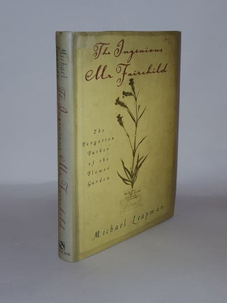 Item #134727 THE INGENIOUS MR FAIRCHILD The Forgotten Father of the Flower Garden. LEAPMAN Michael