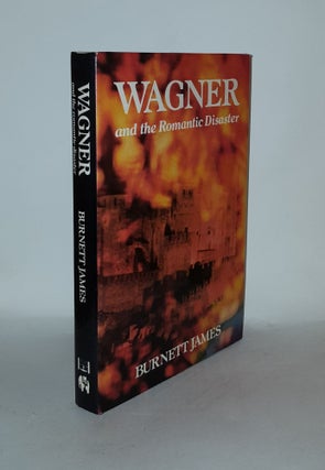 Item #136105 WAGNER AND THE ROMANTIC DISASTER. JAMES Burnett