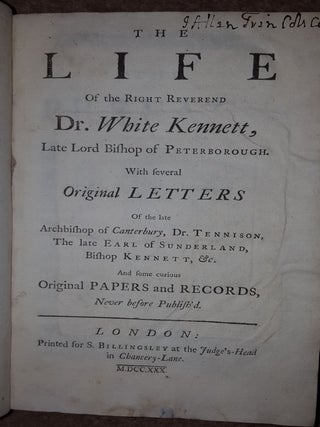 THE LIFE OF THE RIGHT REVEREND WHITE KENNETT Late Lord Bishop of Peterborough with Several Original Letters of the Late Archbishop of Canterbury Dr Tennison the Earl of Sunderland Bishop Kennett &c. ...