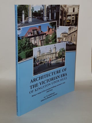 Item #136426 ARCHITECTURE OF THE VICTORIAN ERA OF KINGSTON UPON HULL 1830-1914 Being a Study of...