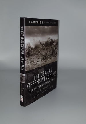 Item #136514 THE GERMAN OFFENSIVES OF 1918 The Last Desperate Gamble. PASSINGHAM Ian
