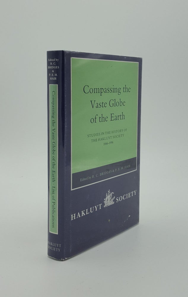 Item #139367 COMPASSING THE VASTE GLOBE OF THE EARTH Studies in the History of the Hakluyt Society 1846 - 1996. HAIR P. E. H. BRIDGES R. C.