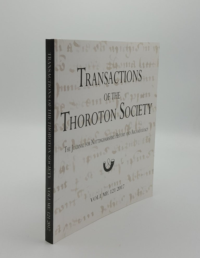 Item #142610 TRANSACTIONS OF THE THOROTON SOCIETY he Journal for Nottinghamshire History and Archaeology Volume 121 2017. KING Chris BENNETT Martyn.