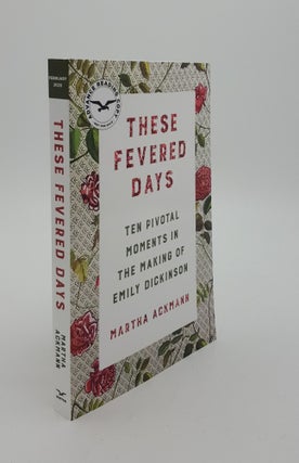Item #142758 THESE FEVERED DAYS Ten Pivotal Moments in the Making of Emily Dickinson. ACKMANN Martha