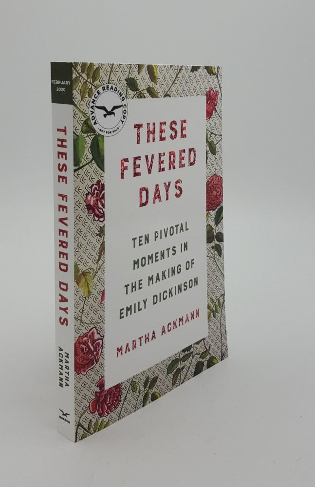 Item #142758 THESE FEVERED DAYS Ten Pivotal Moments in the Making of Emily Dickinson. ACKMANN Martha.