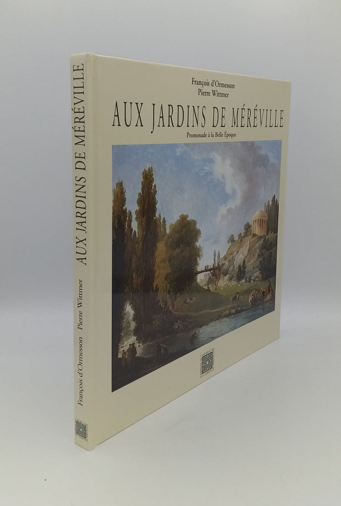 Item #144743 AUX JARDINS DE MEREVILLE Une Promenade Aux Jardins de Méréville Sous la IIIe République 1895-1905. WITTMER Pierre D'ORMESSON Francois.