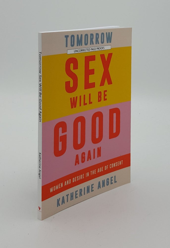 Item #146672 TOMORROW SEX WILL BE GOOD AGAIN Women and Desire in the Age of Consent. ANGEL Katherine.