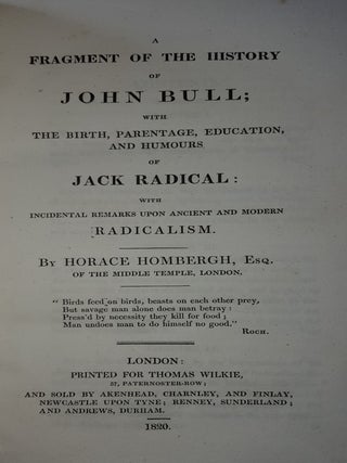 A FRAGMENT OF THE HISTORY OF JOHN BULL With the Birth Parentage Education and Humours of Jack Radical with Incidental Remarks upon Ancient and Modern Radicalism.