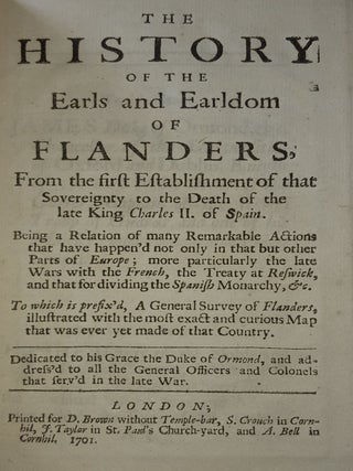 THE HISTORY OF THE EARLS AND EARLDOM OF FLANDERS From the First Establishment of that Sovereignty to the Death of the late King Charles II of Spain…