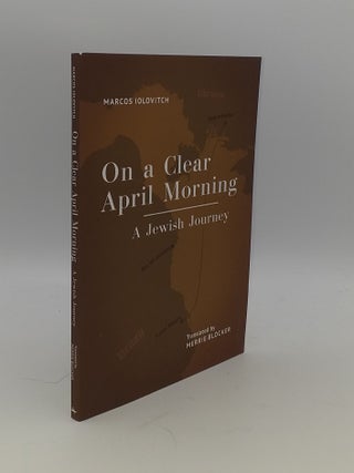 Item #146755 ON A CLEAR APRIL MORNING A Jewish Journey. BLOCKER Merrie IOLOVITCH Marcos