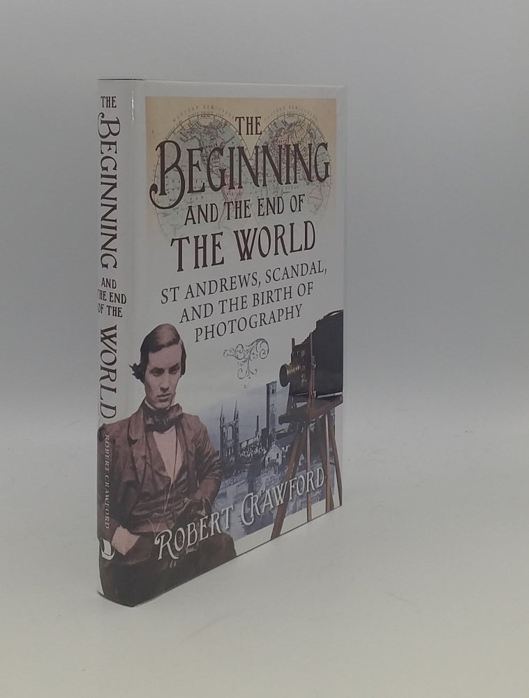 Item #147025 THE BEGINNING AND THE END OF THE WORLD St. Andrews Scandal and the Birth of Photography. CRAWFORD Robert.