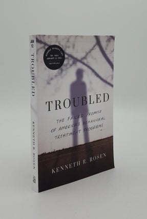 Item #147328 TROUBLED The Failed Promise of America's Behavioral Treatment Programs. ROSEN Kenneth R