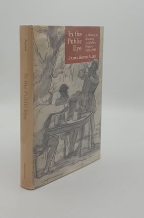 Item #147614 IN THE PUBLIC EYE A History of Reading in Modern France, 1800 - 1940. ALLEN James Smith