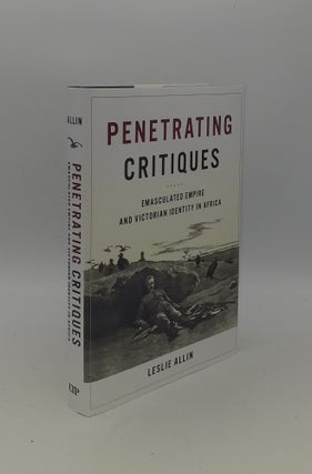 Item #150520 PENETRATING CRITIQUES Emasculated Empire and Victorian Identity in Africa. ALLIN Leslie