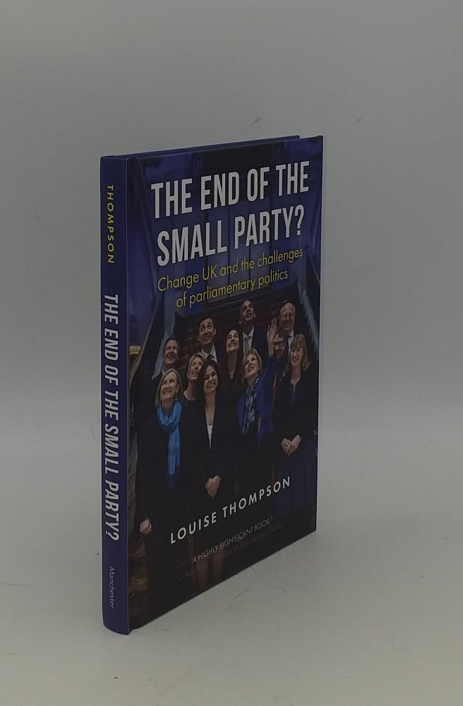 Item #150672 THE END OF THE SMALL PARTY? Change UK and the Challenges of Parliamentary Politics. THOMPSON Louise.