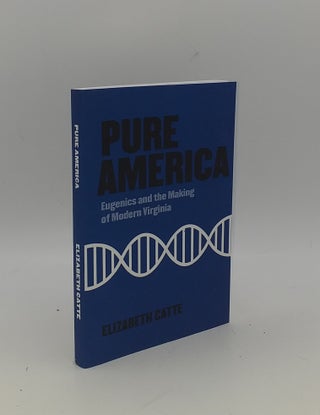 Item #150986 PURE AMERICA Eugenics and the Making of Modern Virginia. CATTE Elizabeth