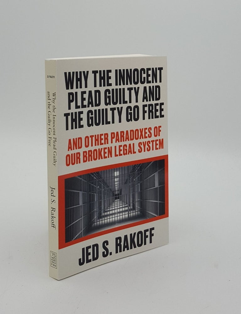 Item #152752 WHY THE INNOCENT PLEAD GUILTY AND THE GUILTY GO FREE And Other Paradoxes Of Our Broken Legal System. RAKOFF Jed S.