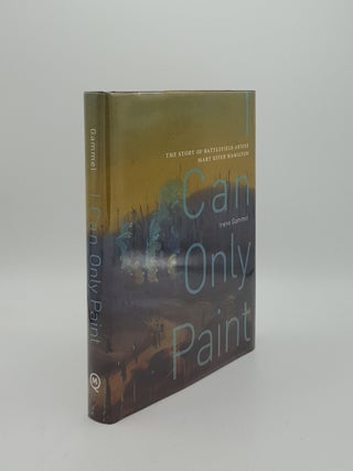 Item #154230 I CAN ONLY PAINT The Story of Battlefield Artist Mary Riter Hamilton. GAMMEL Irene