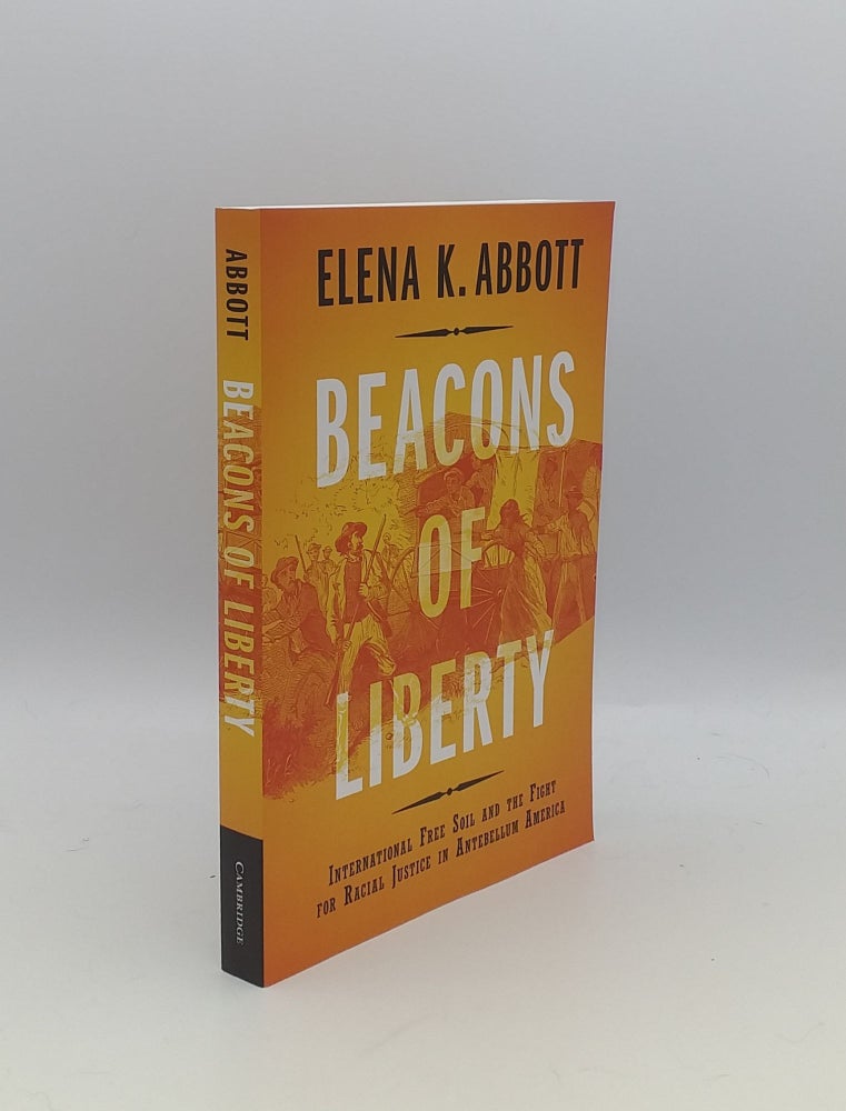 Item #154500 BEACONS OF LIBERTY International Free Soil and the Fight for Racial Justice in Antebellum America. ABBOTT Elena K.