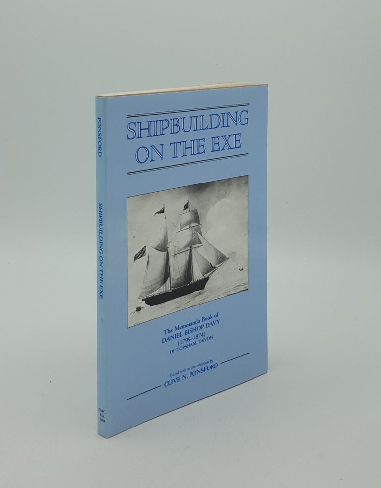 Item #154681 SHIPBUILDING ON THE EXE The Memoranda Book of Daniel Bishop Davy (1799-1874) of Topsham Devon. PONSFORD Clive N.