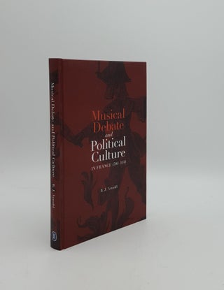 Item #157327 MUSICAL DEBATE AND POLITICAL CULTURE In France 1700-1830. ARNOLD R. J