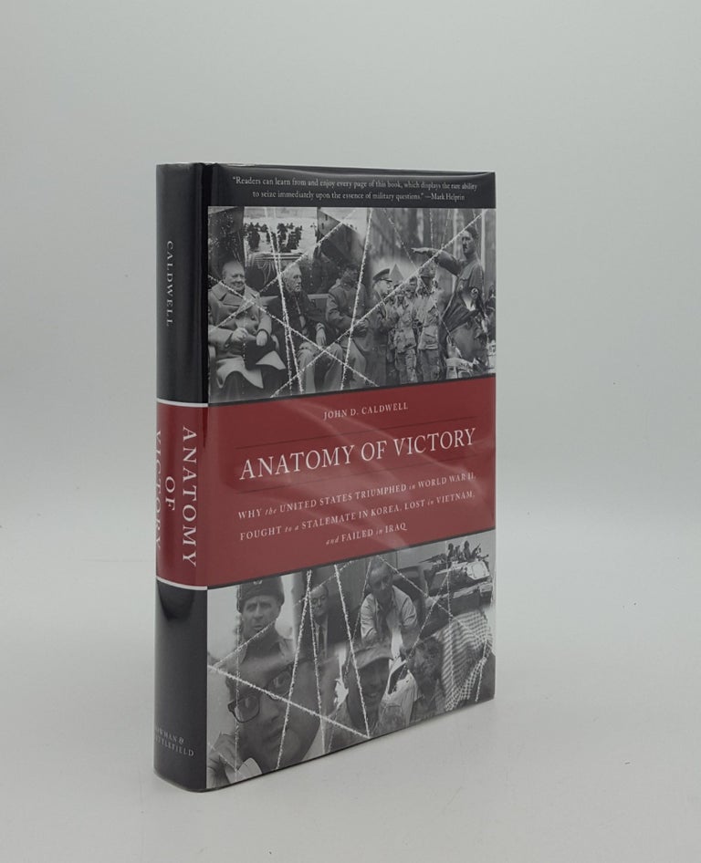 Item #157665 ANATOMY OF VICTORY Why the United States Triumphed in World War II Fought to a Stalemate in Korea Lost in Vietnam and Failed in Iraq. CALDWELL John D.