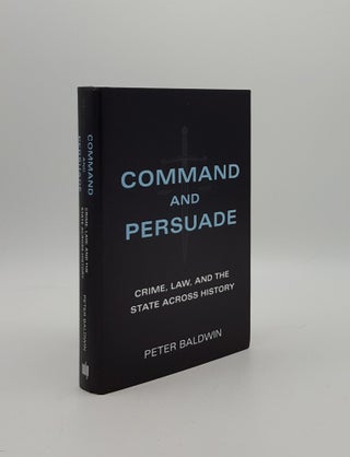 Item #158278 COMMAND AND PERSUADE Crime Law and the State across History. BALDWIN Peter