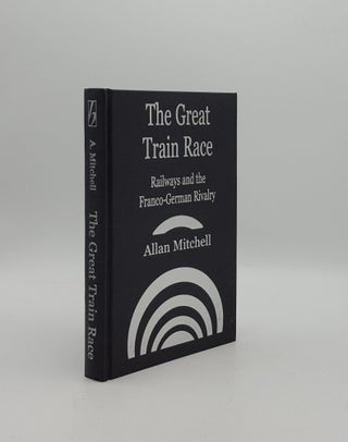Item #158875 THE GREAT TRAIN RACE Railways and the Franco-German Rivalry 1815-1914. MITCHELL Allan
