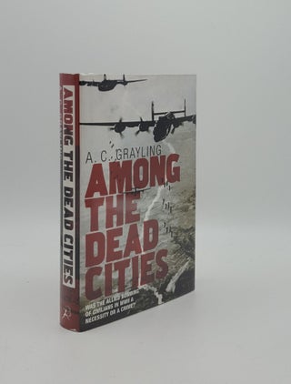 Item #159259 AMONG THE DEAD CITIES Was the Allied Bombing of Civilians in WWII a Necessity or a...