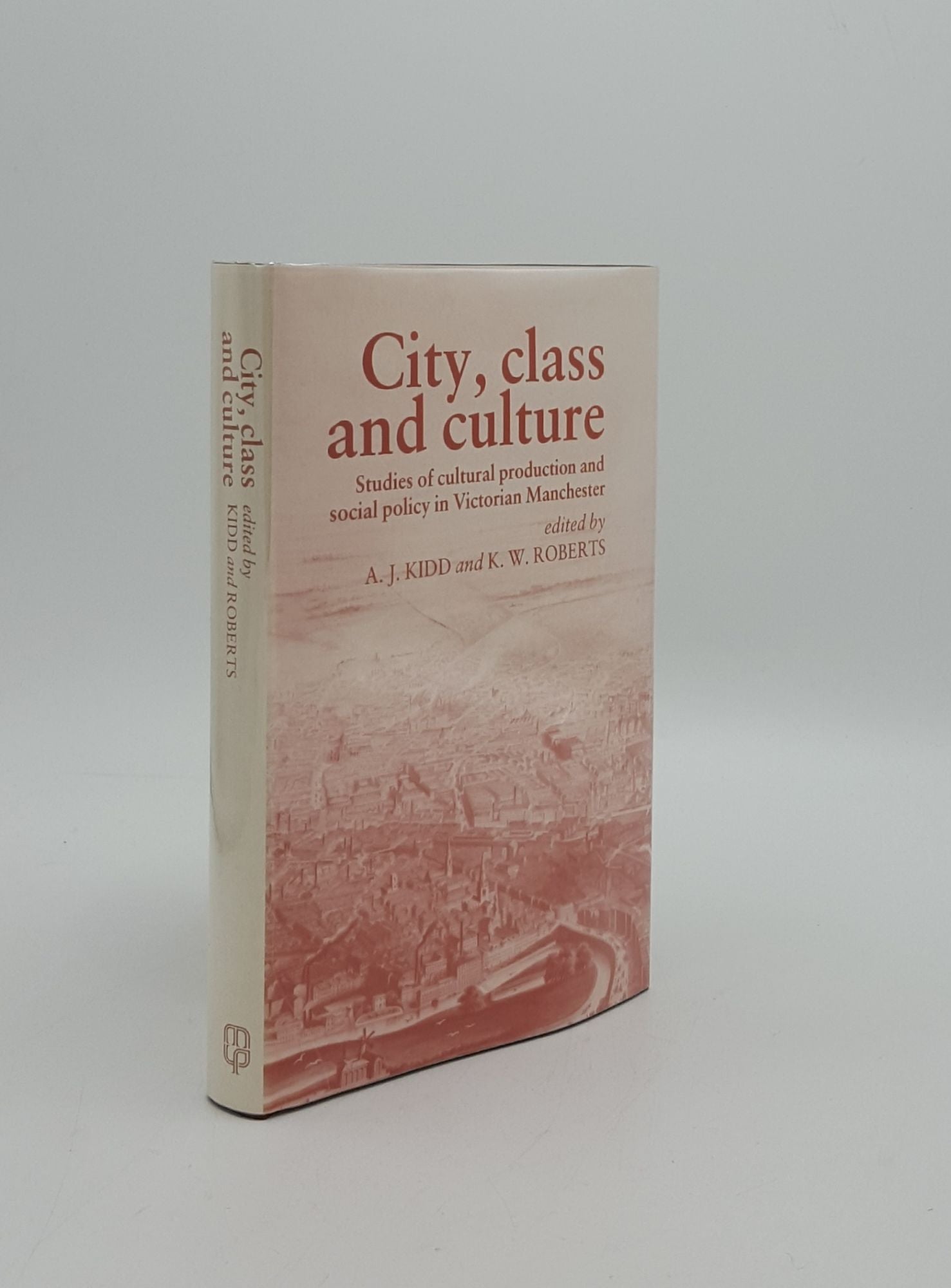KIDD Alan J., ROBERTS Kenneth W. - City Class and Culture Studies of Social Policy and Cultural Production in Victorian Manchester