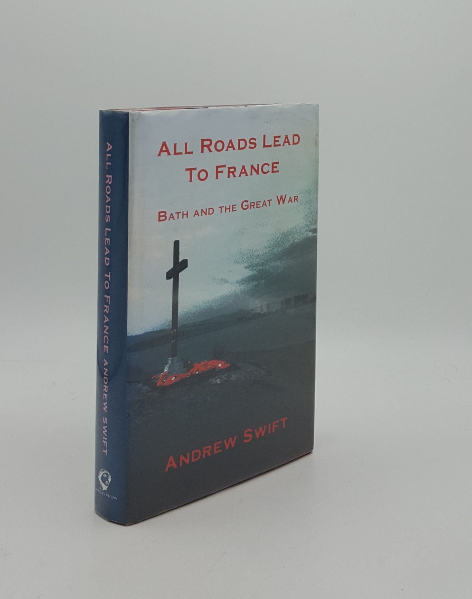SWIFT Andrew - All Roads Lead to France Bath and the Great War