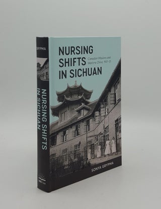 Item #161079 NURSING SHIFTS IN SICHUAN Canadian Missions and Wartime China 1937-1951. GRYPMA Sonya