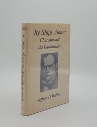 Item #161996 BY SHIPS ALONE Churchill and the Dardanelles. WALLIN Jeffrey D