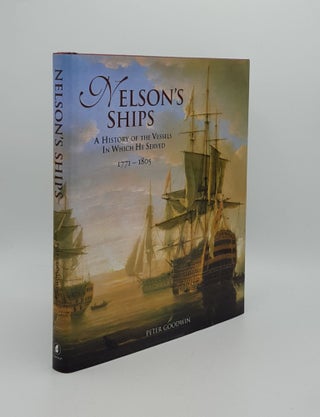 Item #162177 NELSON'S SHIPS A History of the Vessels in Which He Served 1771-1805. GOODWIN Peter