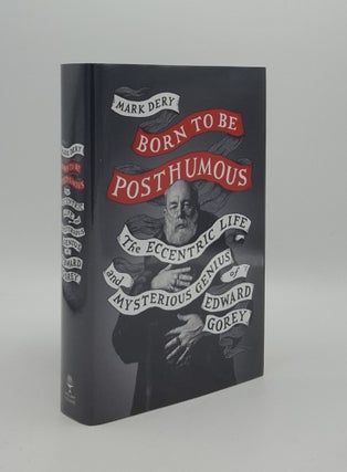 Item #163826 BORN TO BE POSTHUMOUS The Eccentric Life and Mysterious Genius of Edward Gorey. DERY...