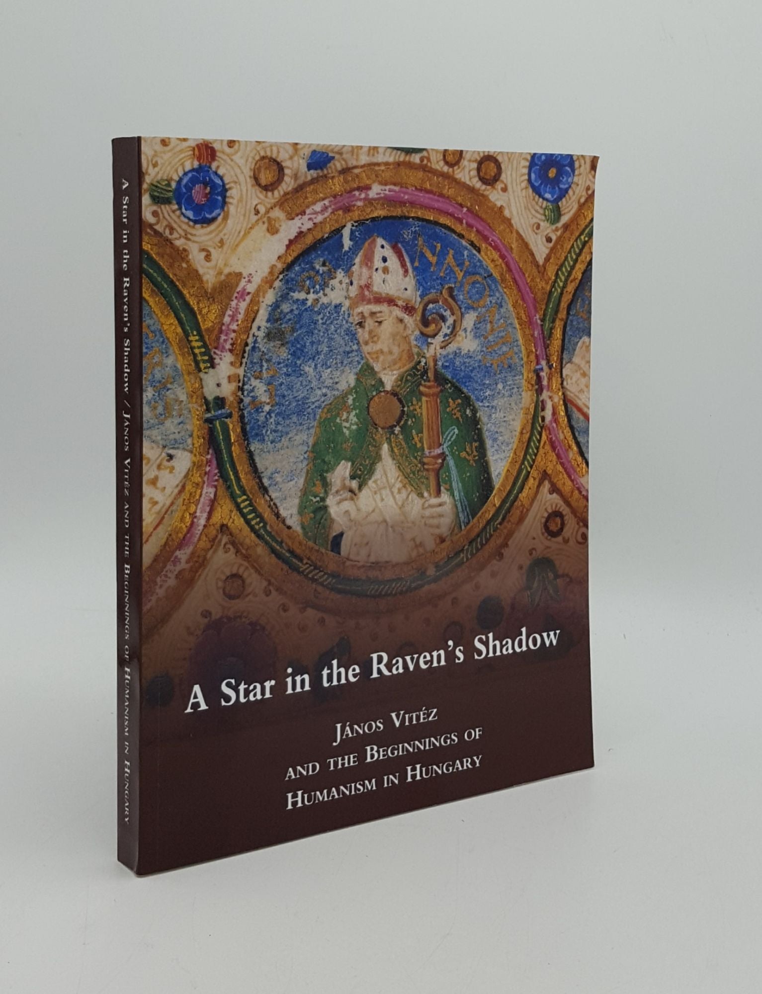 MONOK Istvan, TIMAR Eszter - A Star in the Raven's Shadow Janos Vitez and the Beginnings of Humanism in Hungary