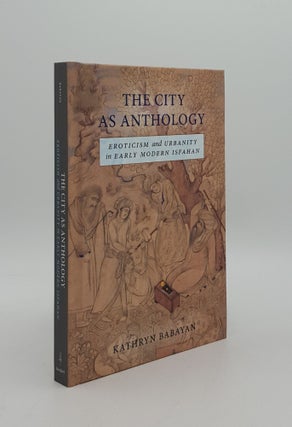 Item #164460 THE CITY AS ANTHOLOGY Eroticism and Urbanity in Early Modern Isfahan. BABAYAN Kathryn