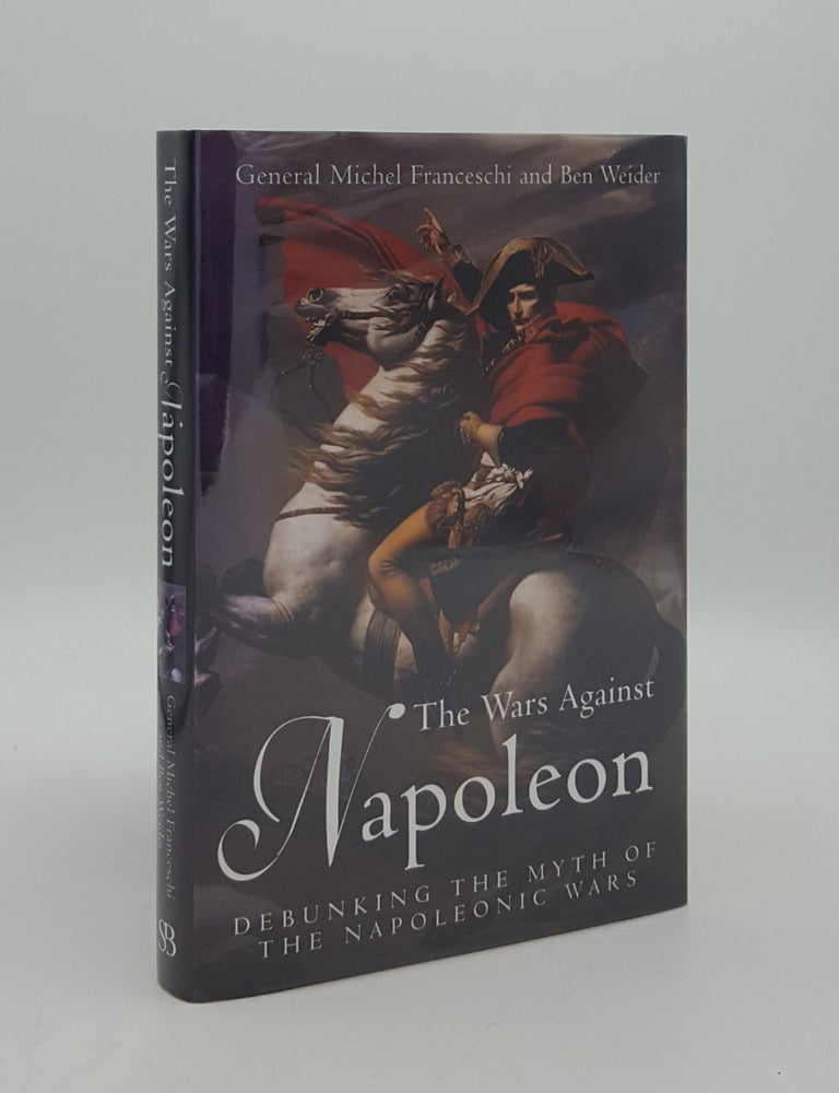 Item #165855 THE WARS AGAINST NAPOLEON Debunking the Myth of the Napoleonic Wars. WEIDER Ben FRANCESCHI Michel.